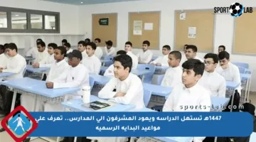 1447هـ تستهل الدراسة ويعود المشرفون إلى المدارس.. تعرف على مواعيد البداية الرسمية